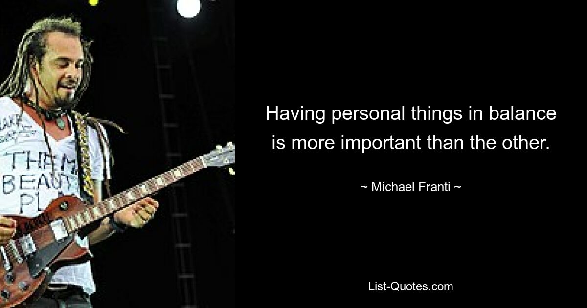 Having personal things in balance is more important than the other. — © Michael Franti