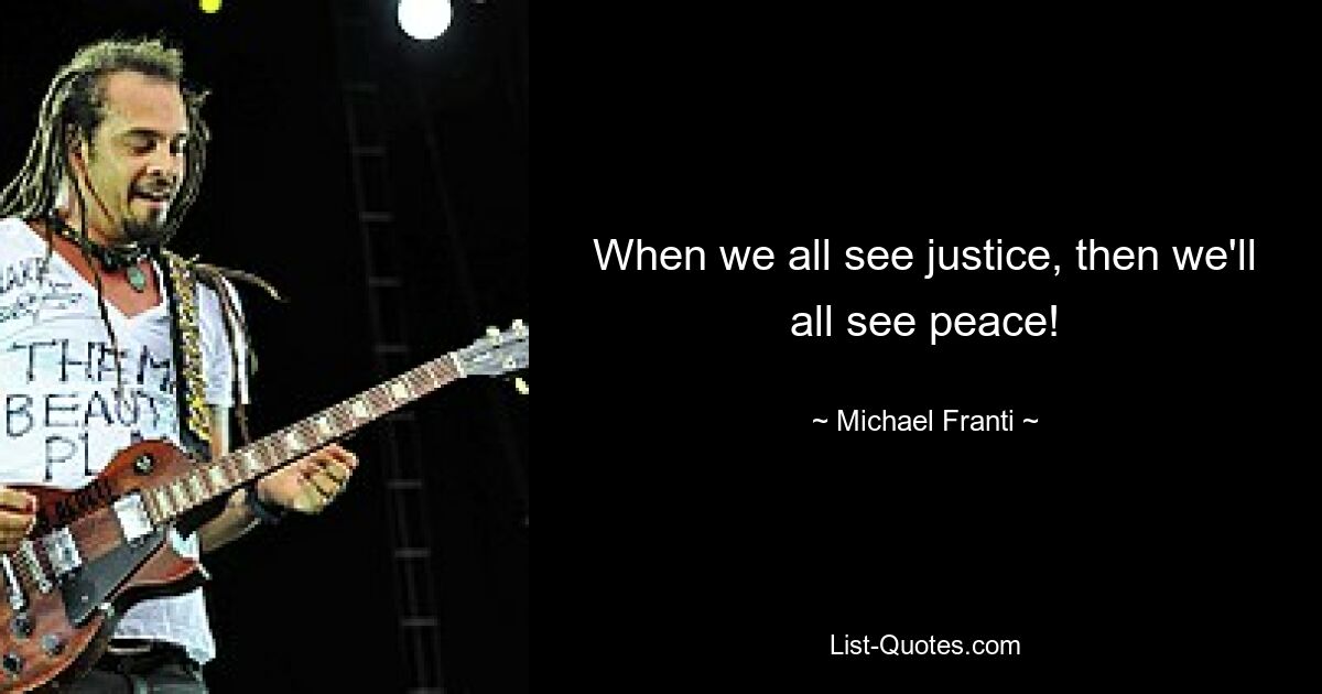 When we all see justice, then we'll all see peace! — © Michael Franti