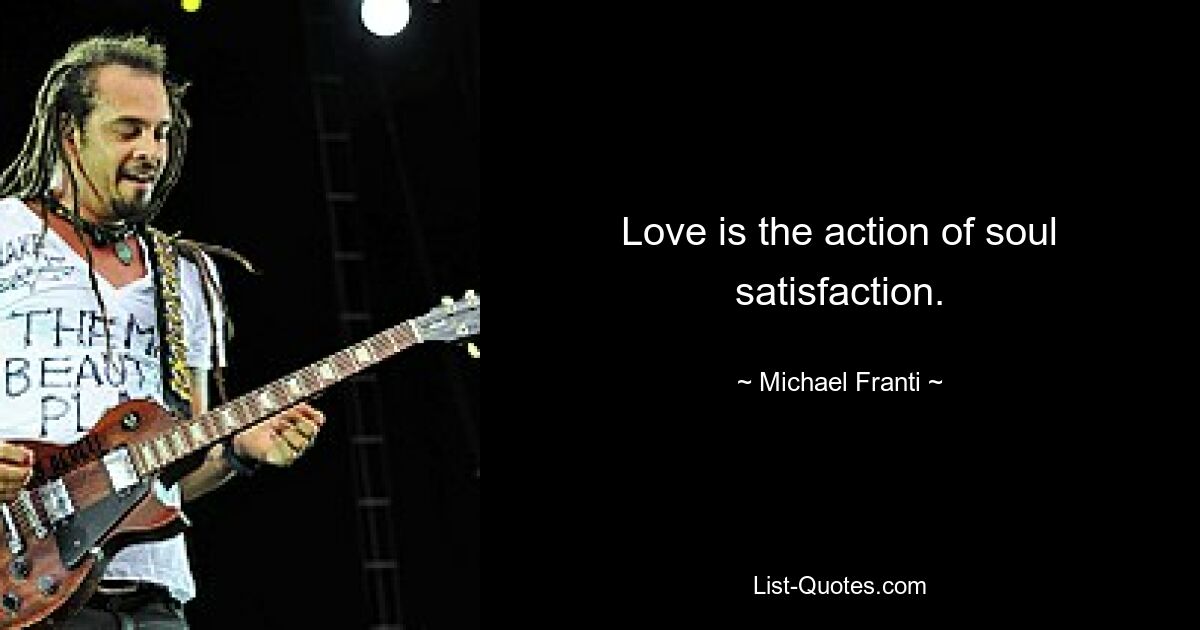 Love is the action of soul satisfaction. — © Michael Franti