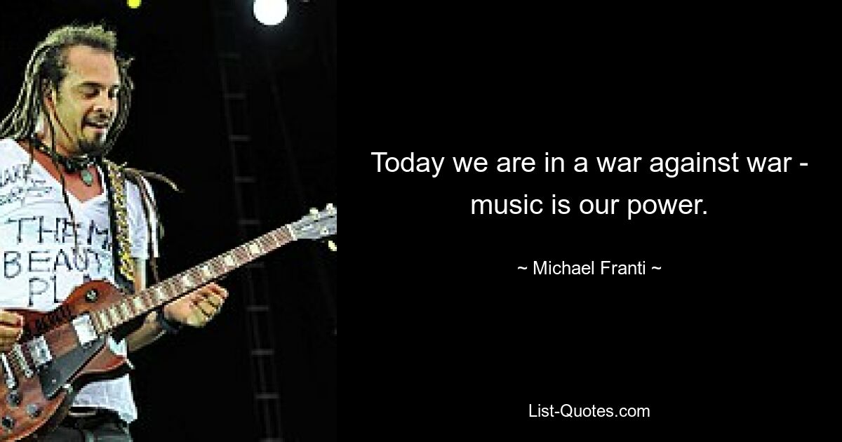 Today we are in a war against war - music is our power. — © Michael Franti