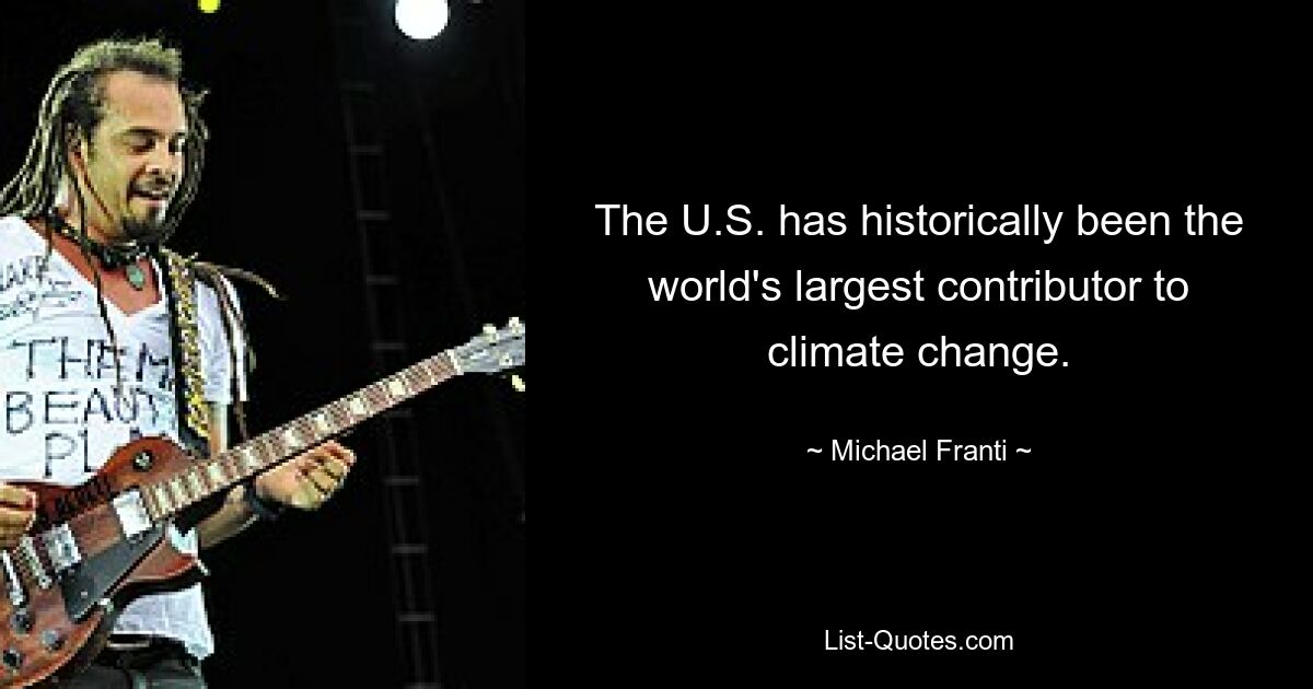 The U.S. has historically been the world's largest contributor to climate change. — © Michael Franti