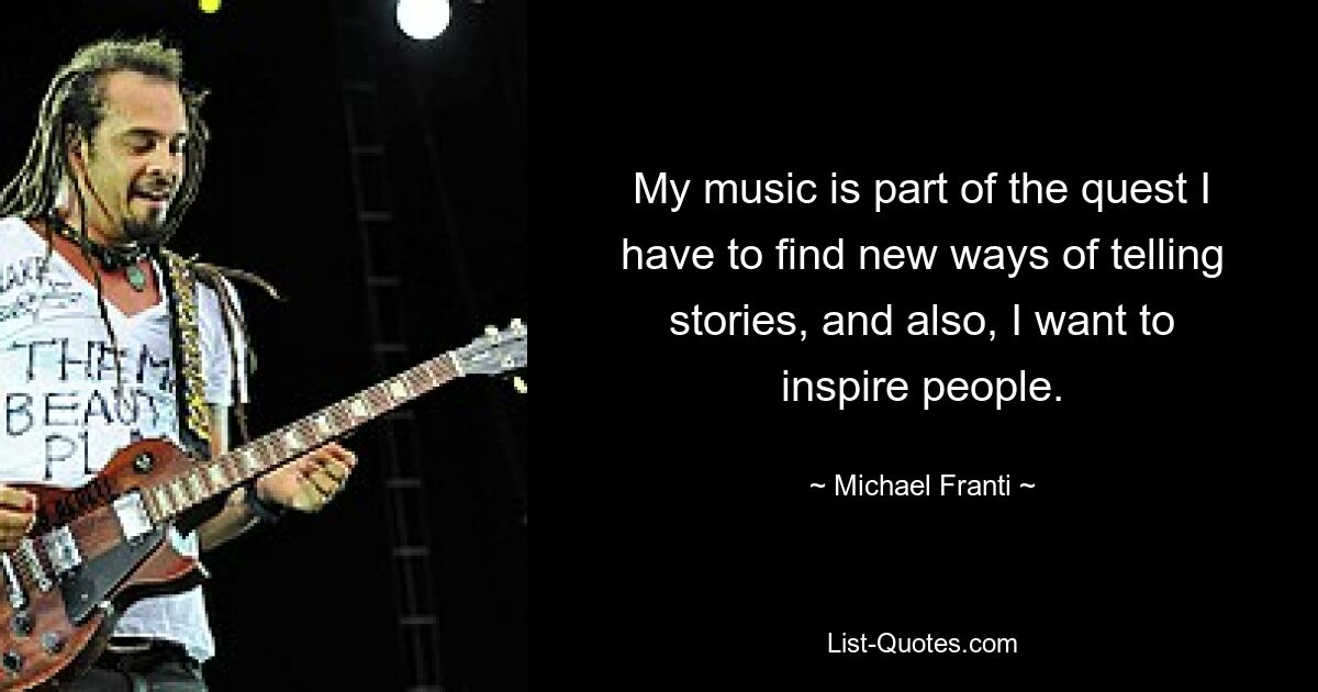 My music is part of the quest I have to find new ways of telling stories, and also, I want to inspire people. — © Michael Franti