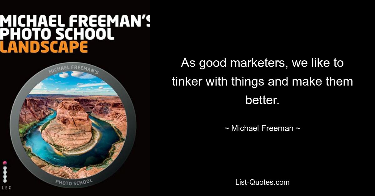 As good marketers, we like to tinker with things and make them better. — © Michael Freeman