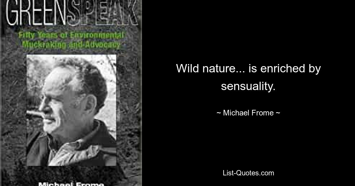 Wild nature... is enriched by sensuality. — © Michael Frome