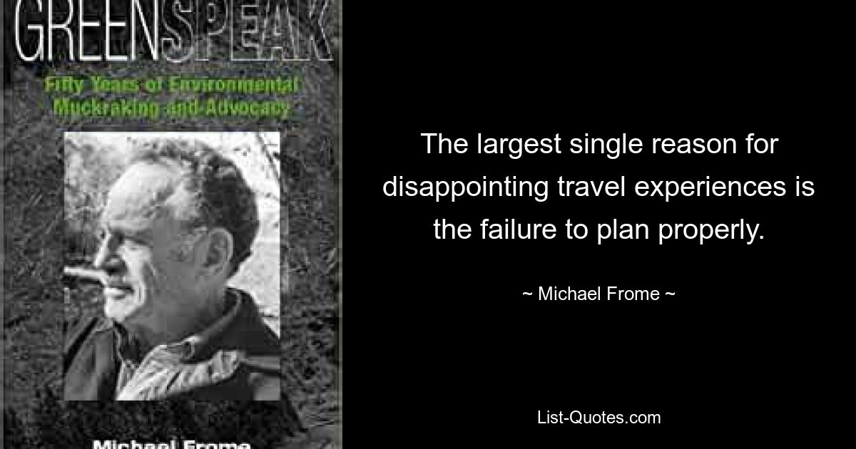 The largest single reason for disappointing travel experiences is the failure to plan properly. — © Michael Frome