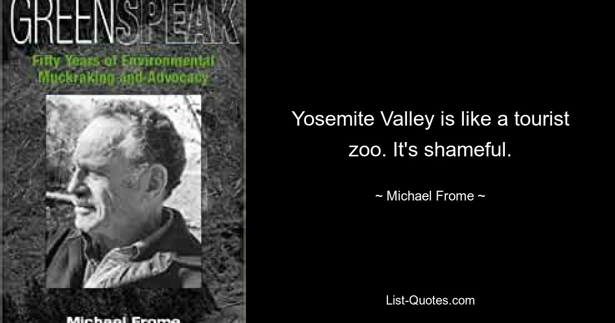 Yosemite Valley is like a tourist zoo. It's shameful. — © Michael Frome