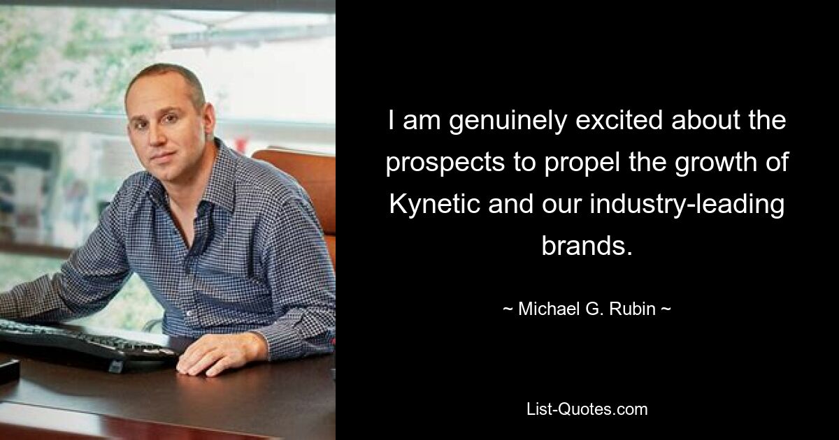 I am genuinely excited about the prospects to propel the growth of Kynetic and our industry-leading brands. — © Michael G. Rubin