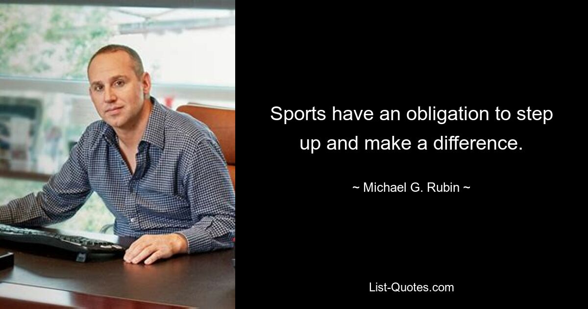 Sports have an obligation to step up and make a difference. — © Michael G. Rubin