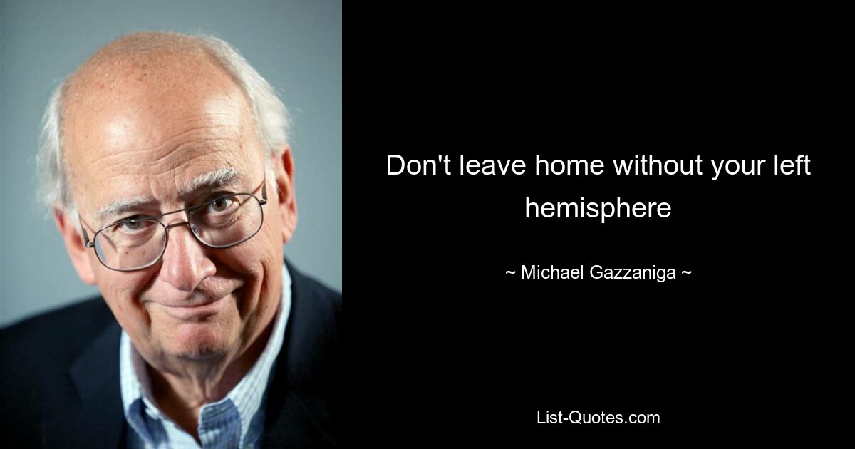 Don't leave home without your left hemisphere — © Michael Gazzaniga