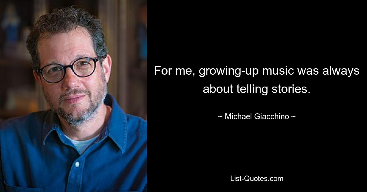 For me, growing-up music was always about telling stories. — © Michael Giacchino