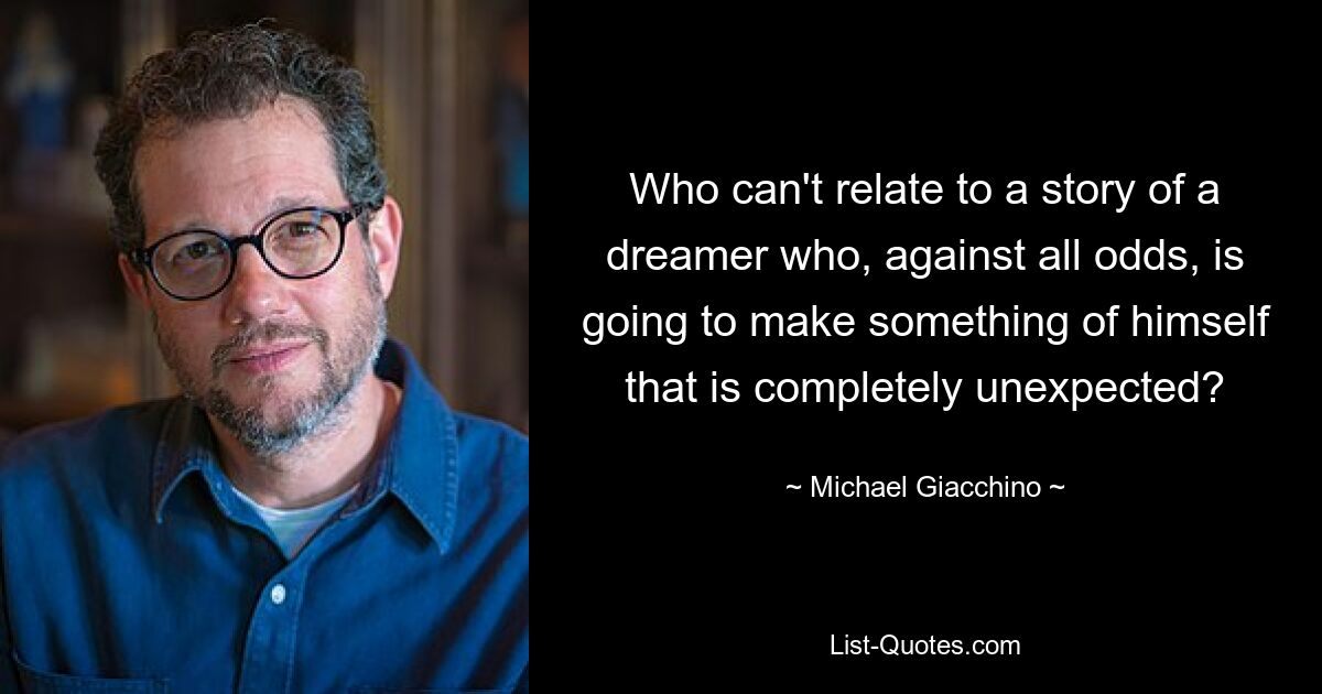 Who can't relate to a story of a dreamer who, against all odds, is going to make something of himself that is completely unexpected? — © Michael Giacchino