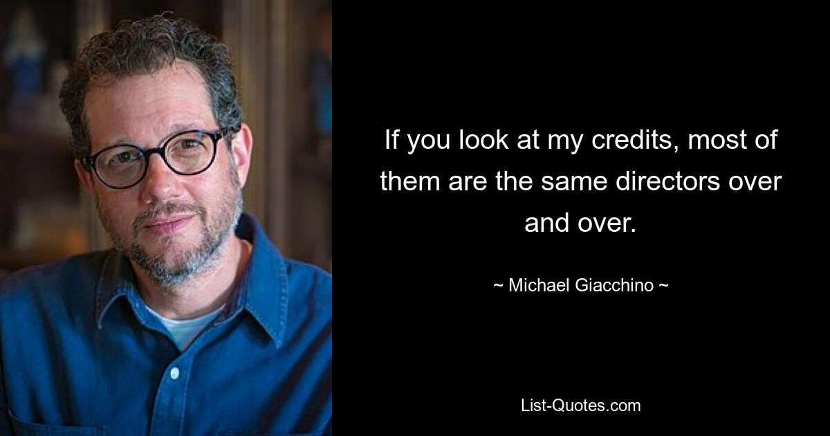 If you look at my credits, most of them are the same directors over and over. — © Michael Giacchino