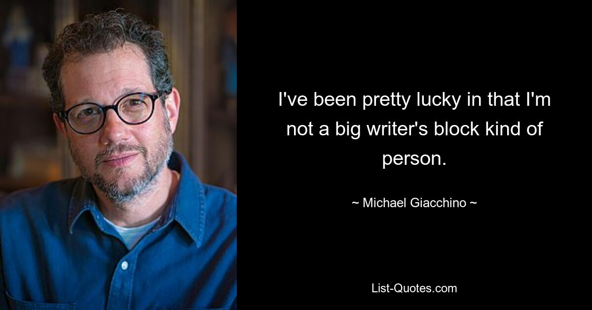 I've been pretty lucky in that I'm not a big writer's block kind of person. — © Michael Giacchino