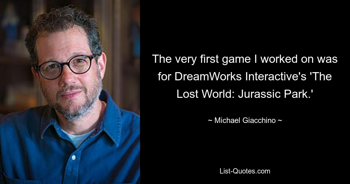 The very first game I worked on was for DreamWorks Interactive's 'The Lost World: Jurassic Park.' — © Michael Giacchino