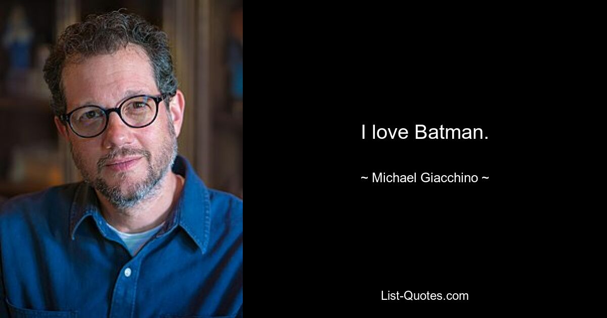 I love Batman. — © Michael Giacchino