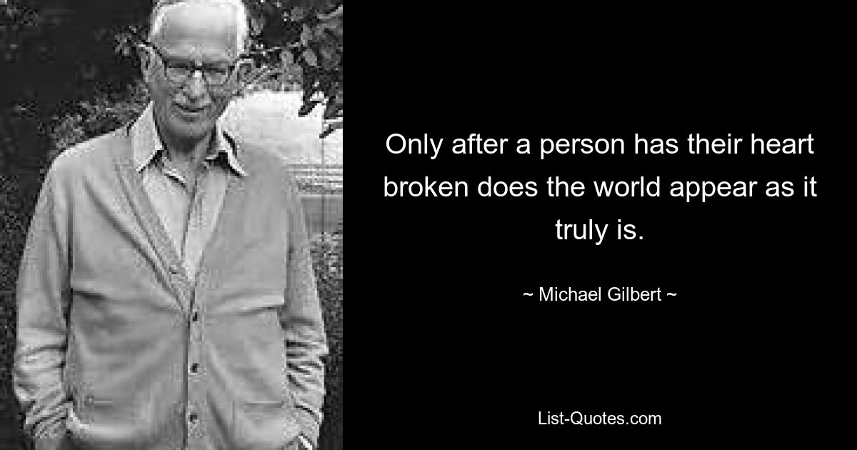 Only after a person has their heart broken does the world appear as it truly is. — © Michael Gilbert