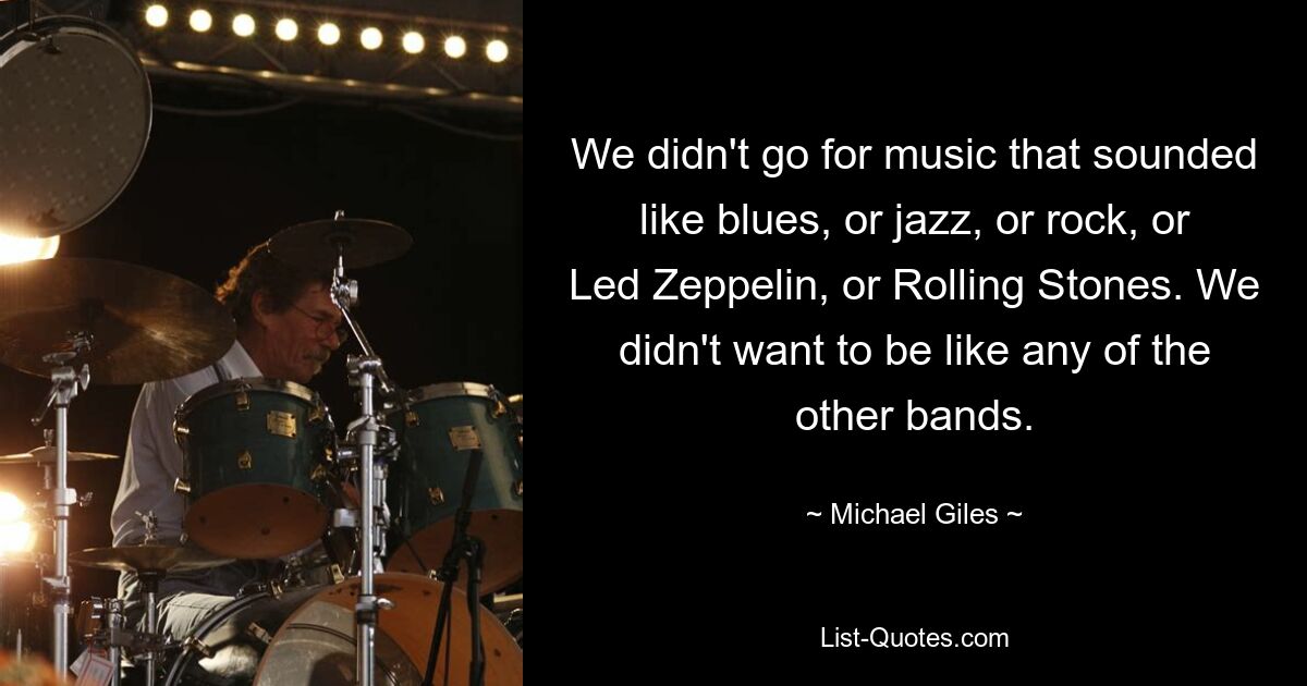 Wir haben uns nicht für Musik entschieden, die nach Blues, Jazz, Rock, Led Zeppelin oder Rolling Stones klang. Wir wollten nicht wie die anderen Bands sein. — © Michael Giles