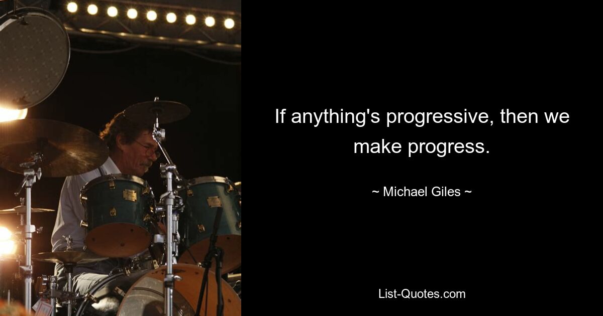 If anything's progressive, then we make progress. — © Michael Giles