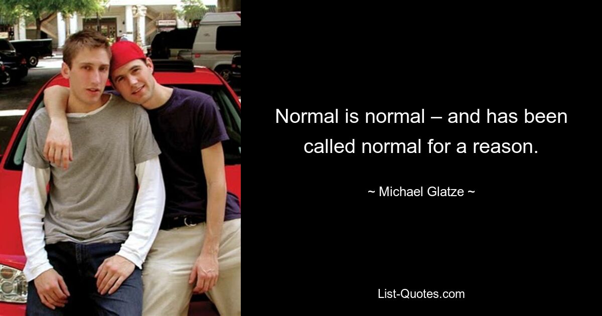 Normal is normal – and has been called normal for a reason. — © Michael Glatze