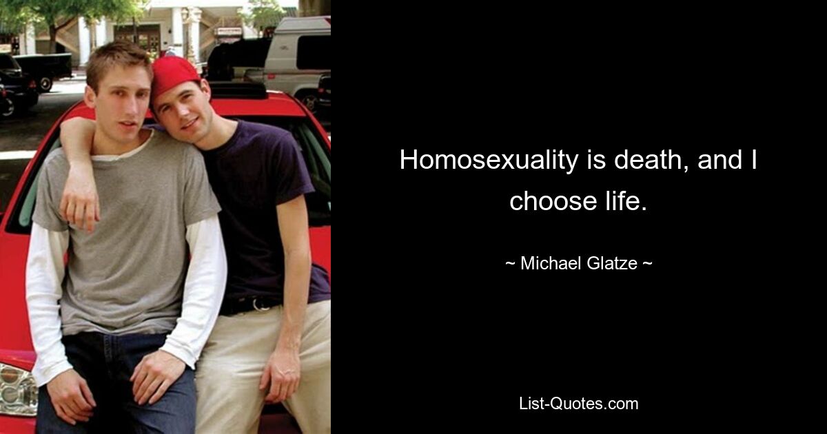 Homosexuality is death, and I choose life. — © Michael Glatze