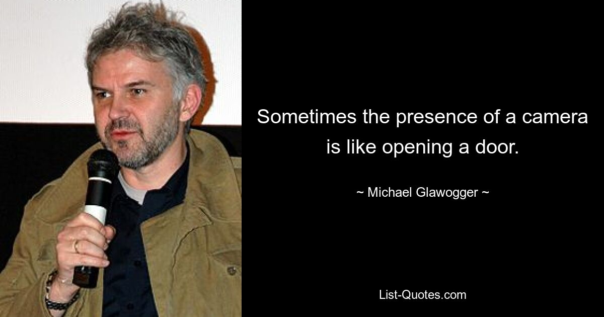 Sometimes the presence of a camera is like opening a door. — © Michael Glawogger