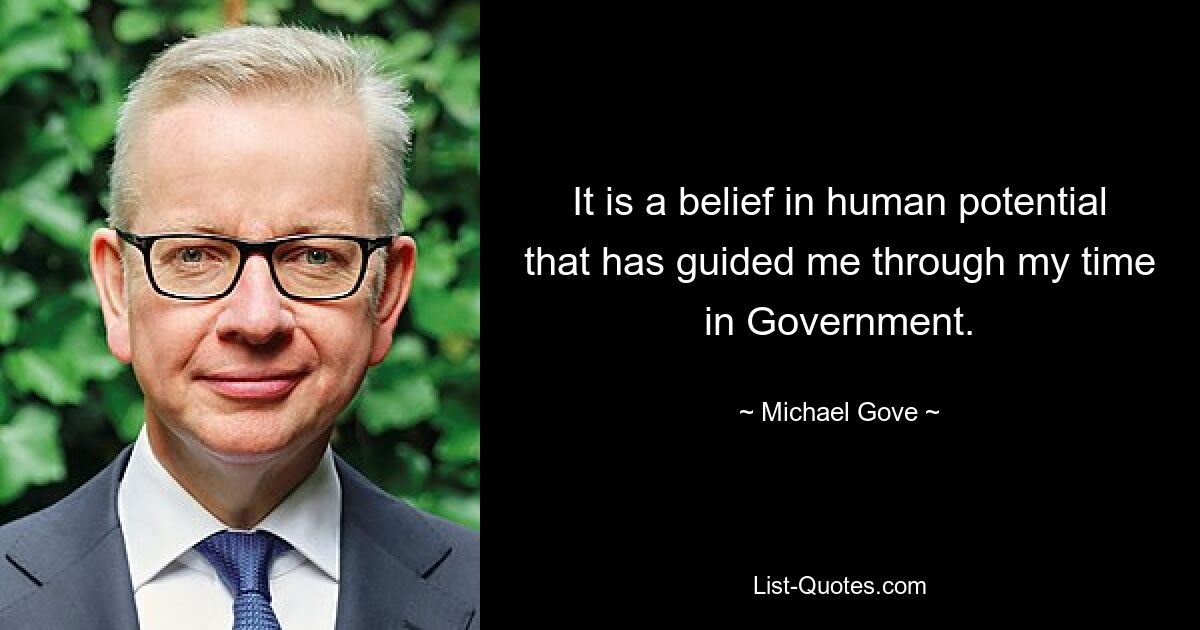 It is a belief in human potential that has guided me through my time in Government. — © Michael Gove