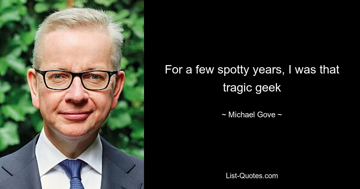 For a few spotty years, I was that tragic geek — © Michael Gove