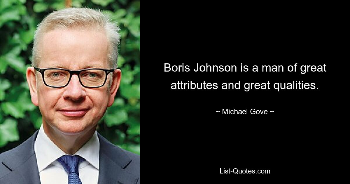 Boris Johnson is a man of great attributes and great qualities. — © Michael Gove