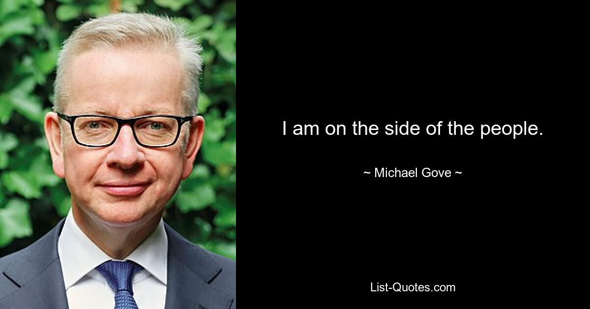 I am on the side of the people. — © Michael Gove