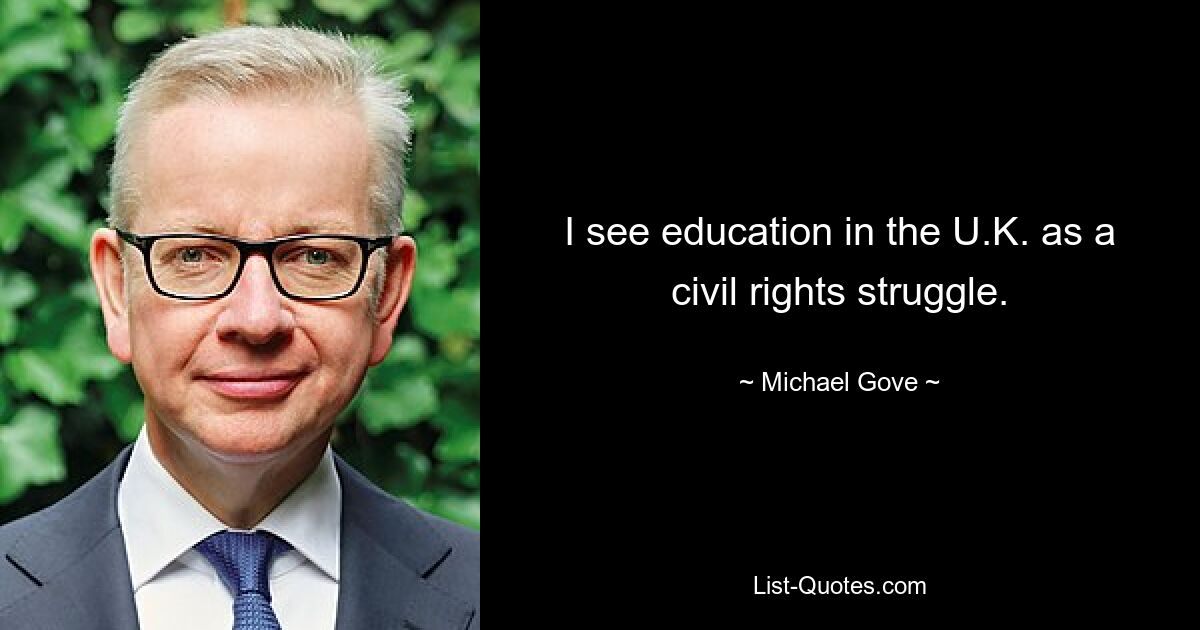 I see education in the U.K. as a civil rights struggle. — © Michael Gove