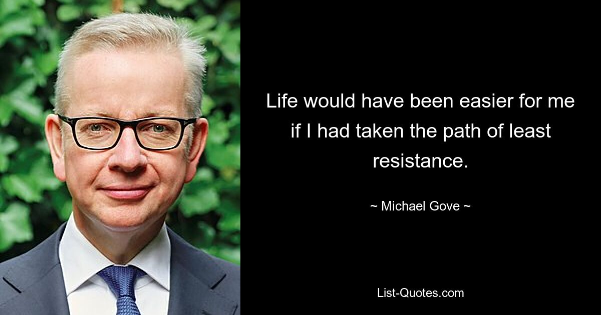 Life would have been easier for me if I had taken the path of least resistance. — © Michael Gove