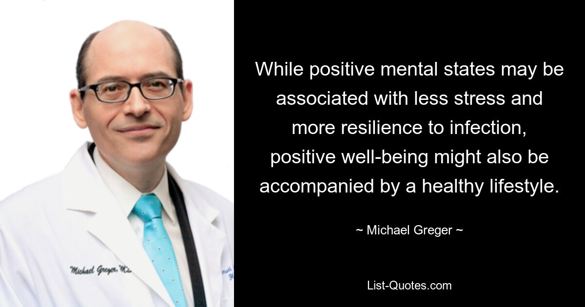 While positive mental states may be associated with less stress and more resilience to infection, positive well-being might also be accompanied by a healthy lifestyle. — © Michael Greger