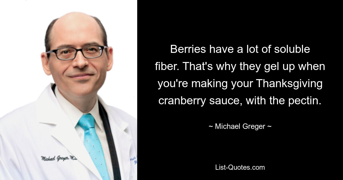 Berries have a lot of soluble fiber. That's why they gel up when you're making your Thanksgiving cranberry sauce, with the pectin. — © Michael Greger