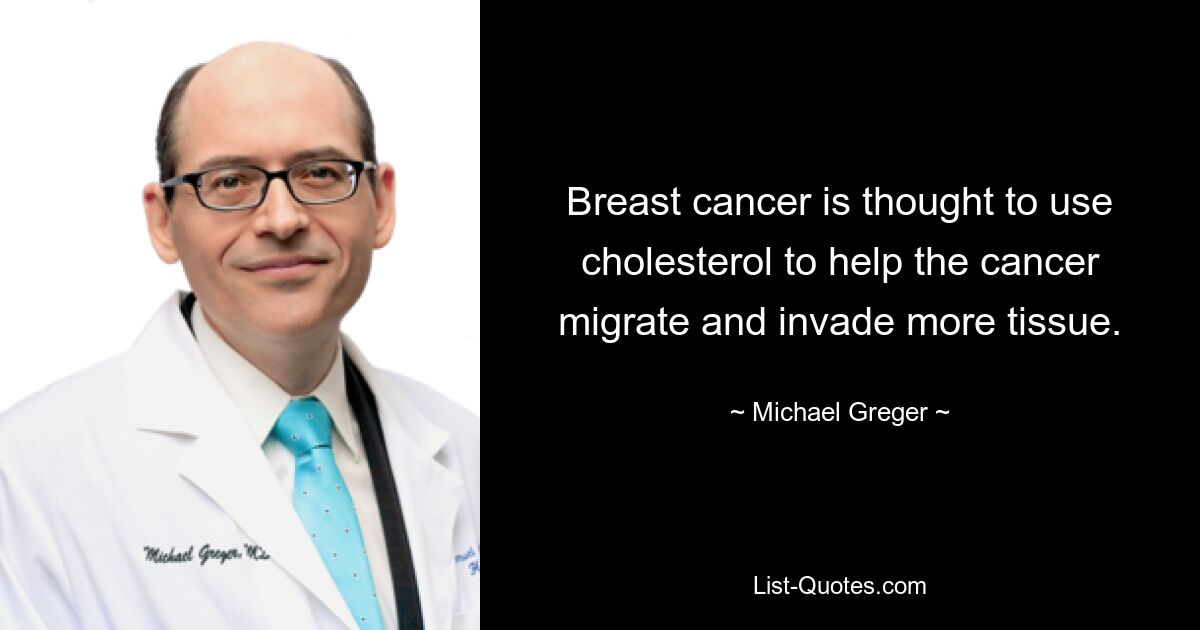 Breast cancer is thought to use cholesterol to help the cancer migrate and invade more tissue. — © Michael Greger