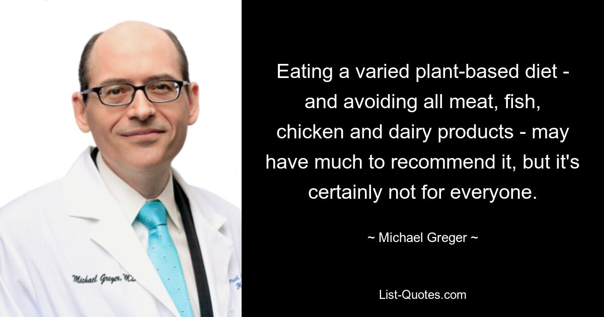 Eating a varied plant-based diet - and avoiding all meat, fish, chicken and dairy products - may have much to recommend it, but it's certainly not for everyone. — © Michael Greger