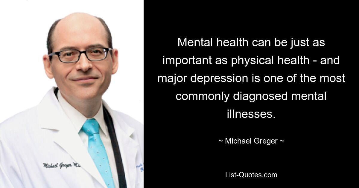 Mental health can be just as important as physical health - and major depression is one of the most commonly diagnosed mental illnesses. — © Michael Greger