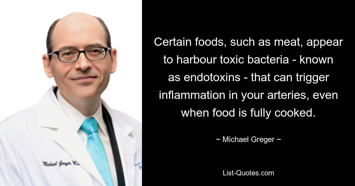 Certain foods, such as meat, appear to harbour toxic bacteria - known as endotoxins - that can trigger inflammation in your arteries, even when food is fully cooked. — © Michael Greger