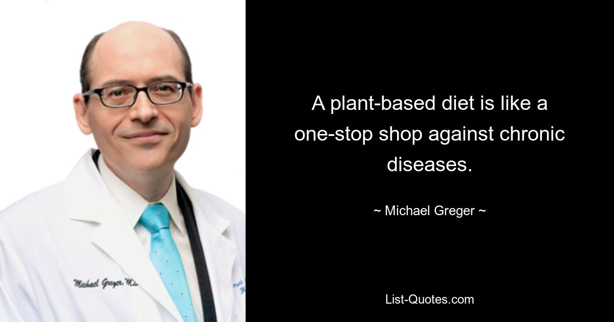 A plant-based diet is like a one-stop shop against chronic diseases. — © Michael Greger