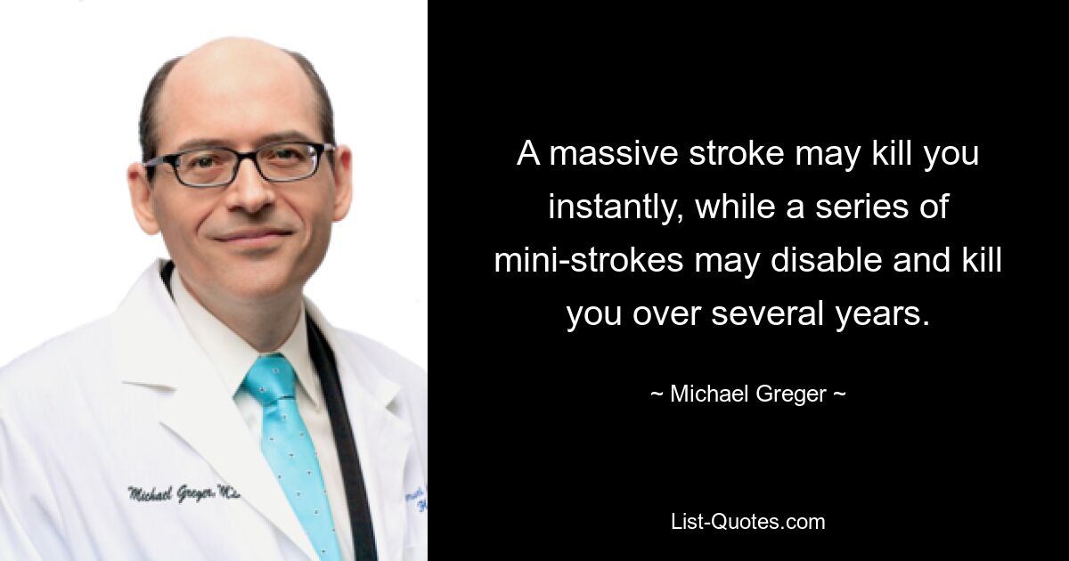 A massive stroke may kill you instantly, while a series of mini-strokes may disable and kill you over several years. — © Michael Greger