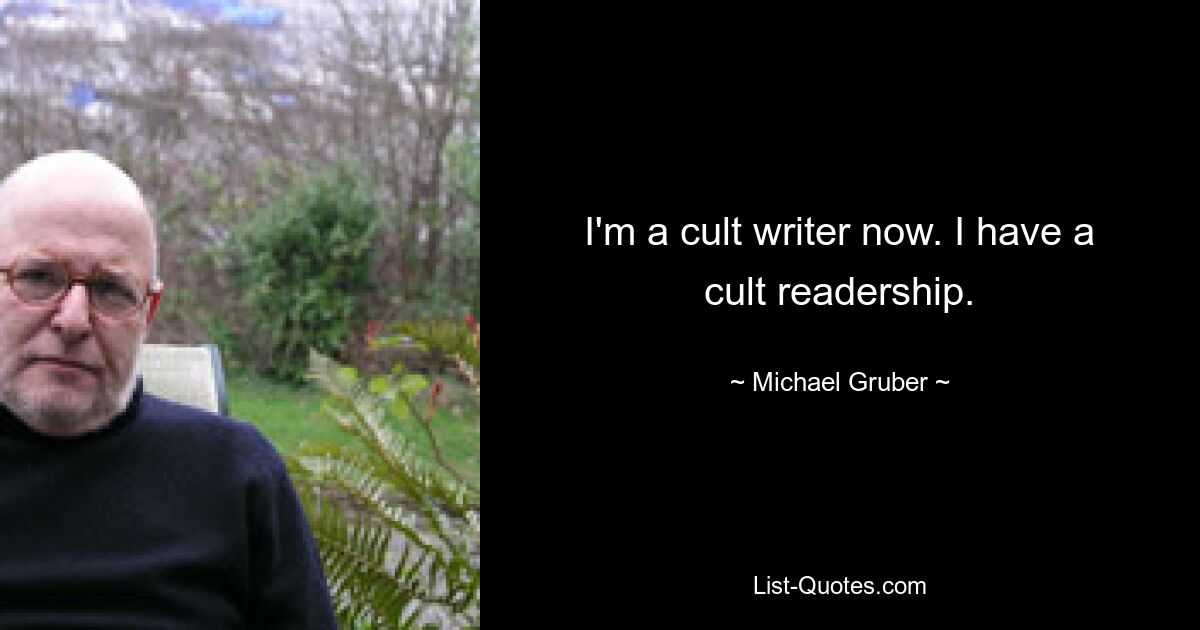 I'm a cult writer now. I have a cult readership. — © Michael Gruber