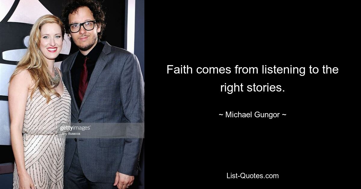 Faith comes from listening to the right stories. — © Michael Gungor