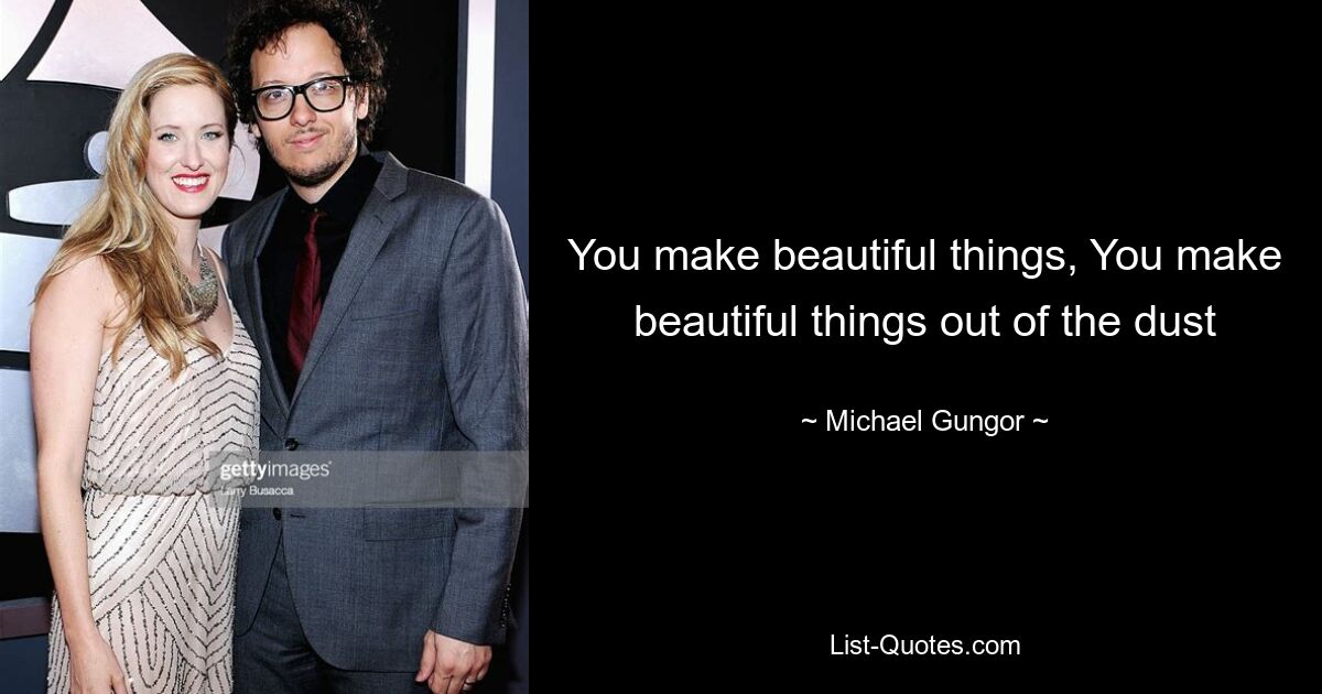 You make beautiful things, You make beautiful things out of the dust — © Michael Gungor