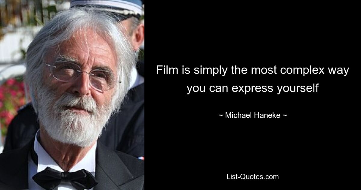 Film is simply the most complex way you can express yourself — © Michael Haneke