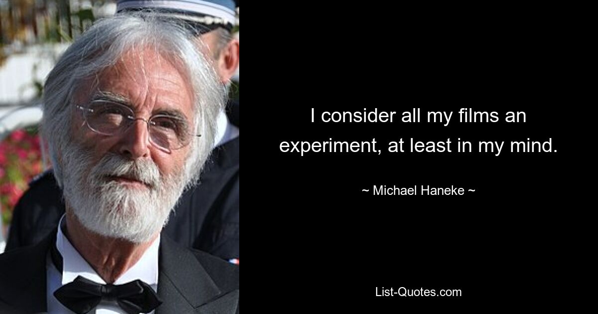 I consider all my films an experiment, at least in my mind. — © Michael Haneke