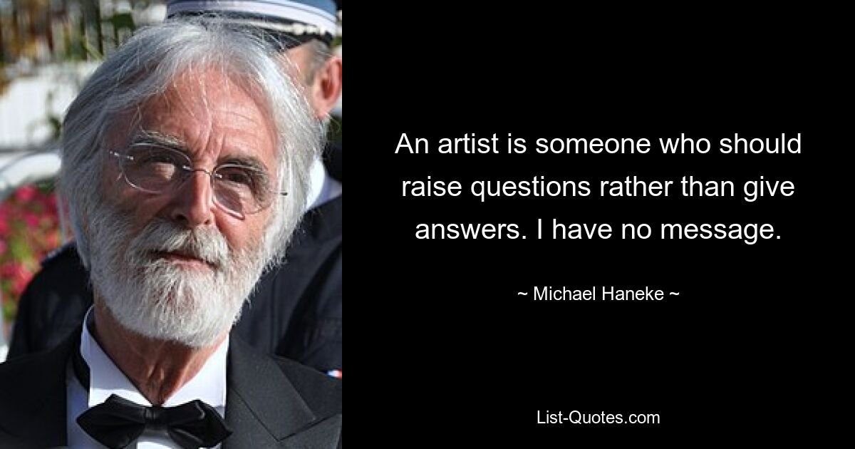 An artist is someone who should raise questions rather than give answers. I have no message. — © Michael Haneke