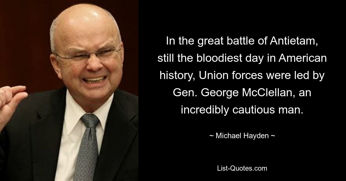 In der großen Schlacht von Antietam, immer noch der blutigste Tag in der amerikanischen Geschichte, wurden die Streitkräfte der Union von General George McClellan angeführt, einem unglaublich vorsichtigen Mann. — © Michael Hayden