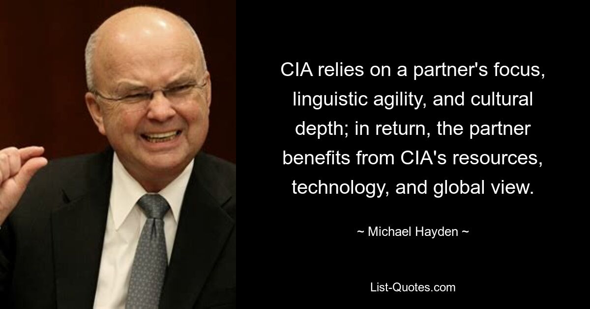 CIA полагается на сосредоточенность партнера, лингвистическую ловкость и культурную глубину; в свою очередь, партнер получает выгоду от ресурсов, технологий и глобального обзора ЦРУ. — © Майкл Хейден 