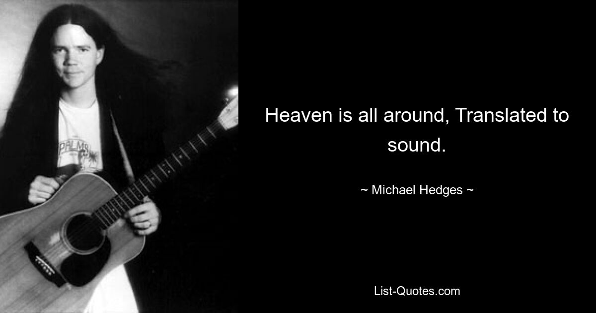 Heaven is all around, Translated to sound. — © Michael Hedges