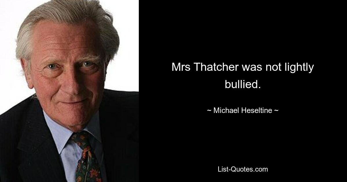 Mrs Thatcher was not lightly bullied. — © Michael Heseltine