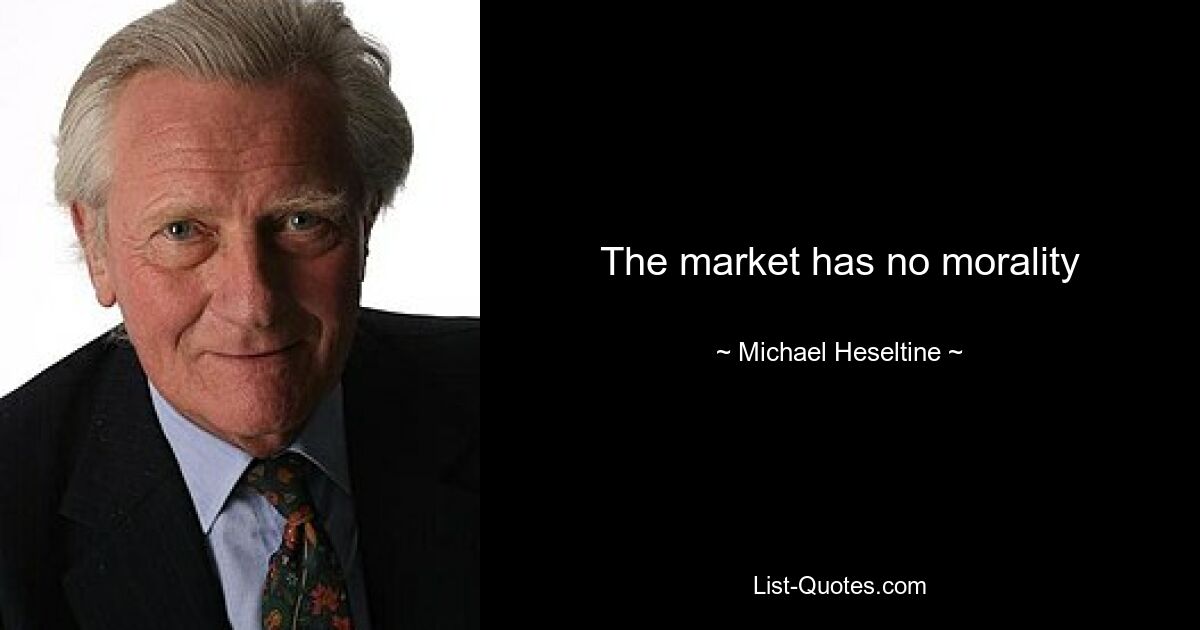 The market has no morality — © Michael Heseltine